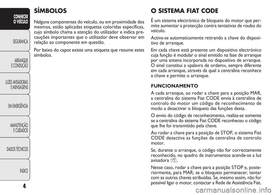 FIAT DOBLO COMBI 2014  Manual de Uso e Manutenção (in Portuguese) 4
CONHECER
O VEÍCULO
SEGURANÇA ARRANQUE
E

CONDUÇÃO
LUZES AVISADORAS E MENSAGENS
EM EMERGÊNCIA
MANUTENÇÃO E CUIDADOS
DADOS TÉCNICOS
ÍNDICE
O SISTEMA FIAT CODE
É um sistema electrónico de bl
