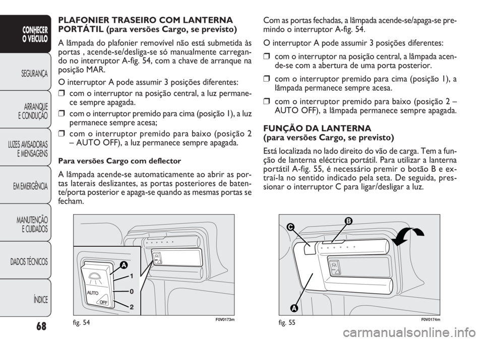FIAT DOBLO COMBI 2014  Manual de Uso e Manutenção (in Portuguese) 68
CONHECER
O  VEÍC ULO
SEGURANÇA ARRANQUE
E CONDUÇÃO
LUZES A

VISADORAS
E MENSAGENS
EM EMERGÊNCIA
MANUTENÇÃO E CUIDADOS
DADOS TÉCNICOS
ÍNDICE
\002\003 \004\005
F0V0174mfig. 55
Com as portas 
