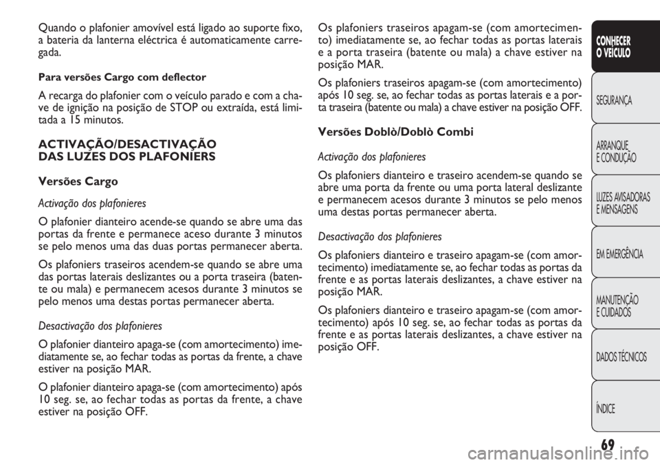 FIAT DOBLO COMBI 2014  Manual de Uso e Manutenção (in Portuguese) 69
CONHECER
O VEÍC ULO
SEGURANÇA
ARRANQUE
E CONDUÇÃO
LUZES A

VISADORAS 
E MENSAGENS
EM EMERGÊNCIA
MANUTENÇÃO
E CUIDADOS
DADOS TÉCNICOS
ÍNDICE
Os plafoniers traseiros apagam-se (com amortecim