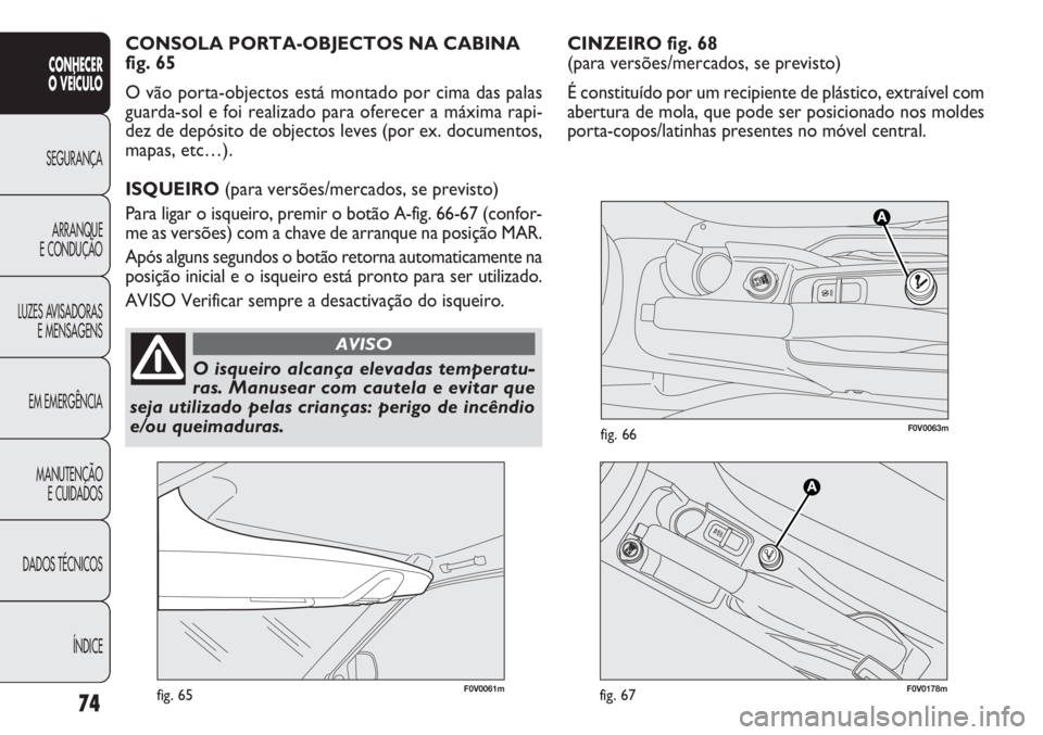 FIAT DOBLO COMBI 2014  Manual de Uso e Manutenção (in Portuguese) CINZEIRO fig. 68
(para versões/mercados, se previsto)
É constituído por um recipiente de plástico, extraível com
abertura de mola, que pode ser posicionado nos moldes
porta-copos/latinhas present
