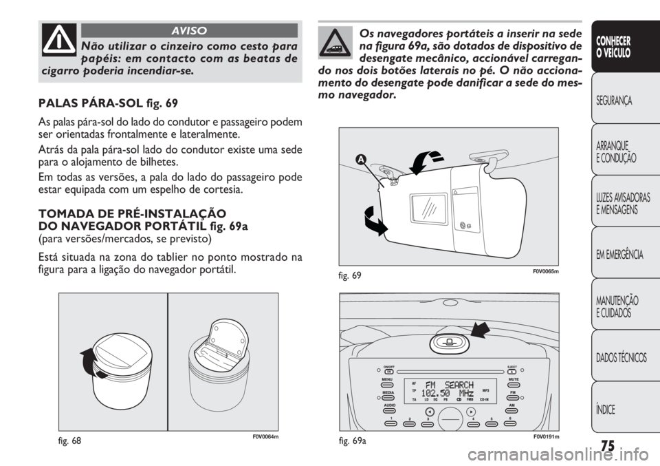 FIAT DOBLO COMBI 2014  Manual de Uso e Manutenção (in Portuguese) F0V0064mfig. 68
PALAS PÁRA-SOL fig. 69
As palas pára-sol do lado do condutor e passageiro podem
ser orientadas frontalmente e lateralmente.
Atrás da pala pára-sol lado do condutor existe uma sede
