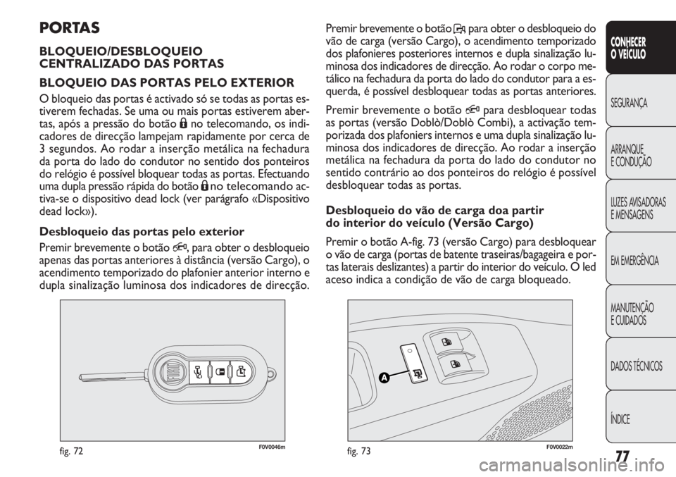 FIAT DOBLO COMBI 2014  Manual de Uso e Manutenção (in Portuguese) F0V0046mfig. 72F0V0022mfig. 73
Premir brevemente o botão P, para obter o desbloqueio do
vão de carga (versão Cargo), o acendimento temporizado
dos plafonieres posteriores internos e dupla sinaliza
