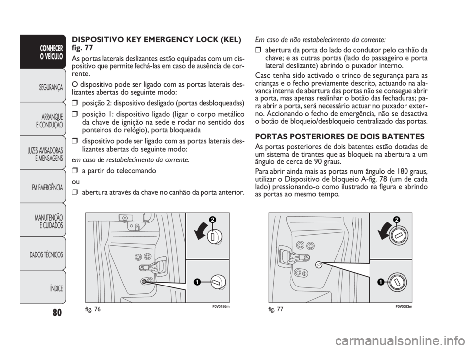 FIAT DOBLO COMBI 2014  Manual de Uso e Manutenção (in Portuguese) F0V0186mfig. 7680
CONHECER 
O VEÍCULO
SEGURANÇA
ARRANQUE 
E CONDUÇÃO
LUZES AVISADORAS
E MENSAGENS
EM EMERGÊNCIA
MANUTENÇÃO 
E CUIDADOS
DADOS TÉCNICOS
ÍNDICE
DISPOSITIVO KEY EMERGENCY LOCK (KE