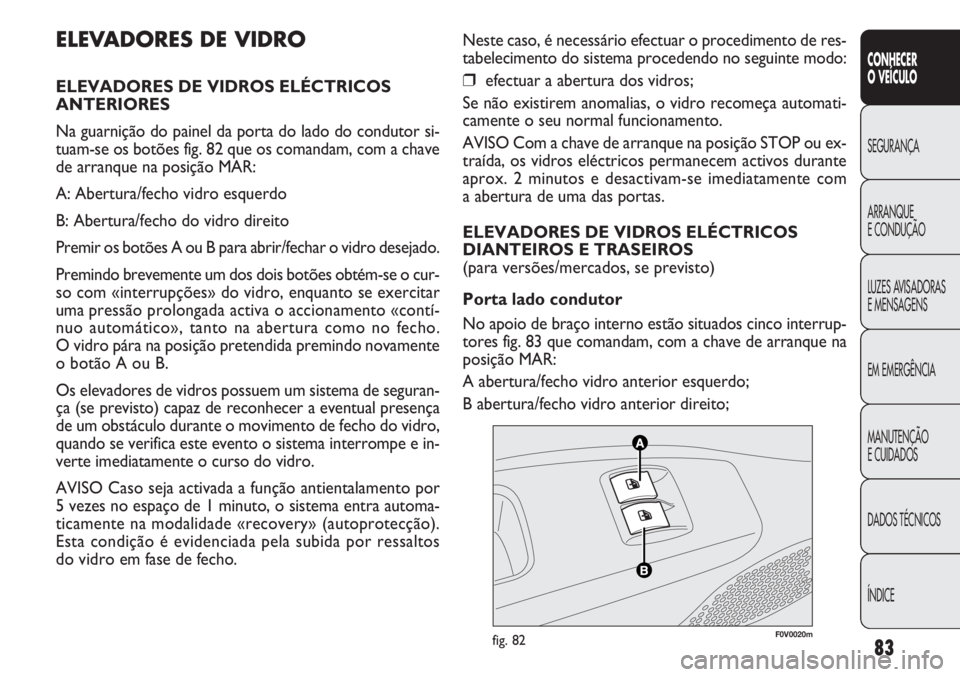 FIAT DOBLO COMBI 2014  Manual de Uso e Manutenção (in Portuguese) Neste caso, é necessário efectuar o procedimento de res-
tabelecimento do sistema procedendo no seguinte modo:
❒efectuar a abertura dos vidros;
Se não existirem anomalias, o vidro recomeça autom