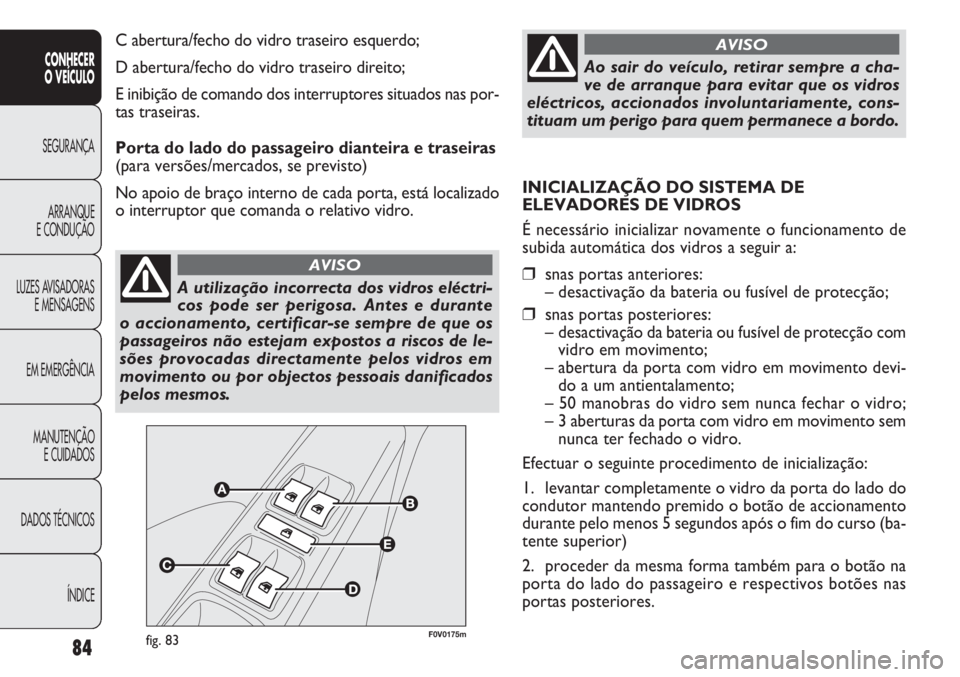 FIAT DOBLO COMBI 2014  Manual de Uso e Manutenção (in Portuguese) 84
CONHECER
O  VEÍC ULO
SEGURANÇA ARRANQUE
E CONDUÇÃO
LUZES A

VISADORAS
E MENSAGENS
EM EMERGÊNCIA
MANUTENÇÃO E CUIDADOS
DADOS TÉCNICOS
ÍNDICE
A utilização incorrecta dos vidros eléctri-
c