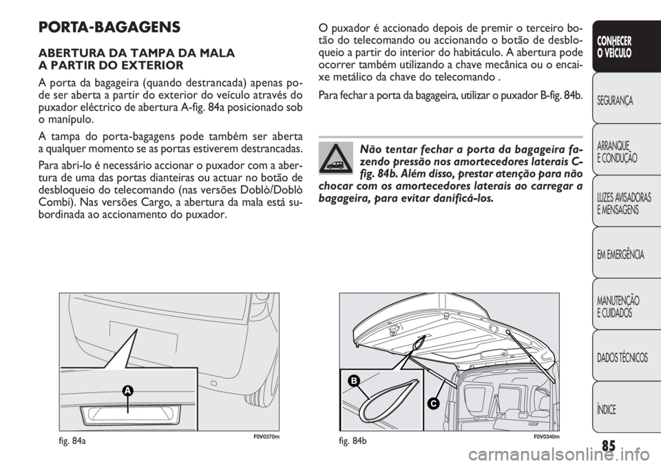 FIAT DOBLO COMBI 2014  Manual de Uso e Manutenção (in Portuguese) 85
CONHECER
O VEÍC ULO
SEGURANÇA
ARRANQUE
E CONDUÇÃO
LUZES A

VISADORAS 
E MENSAGENS
EM EMERGÊNCIA
MANUTENÇÃO
E CUIDADOS
DADOS TÉCNICOS
ÍNDICE
PORTA-BAGAGENS
ABERTURA DA TAMPA DA MALA 
A PART