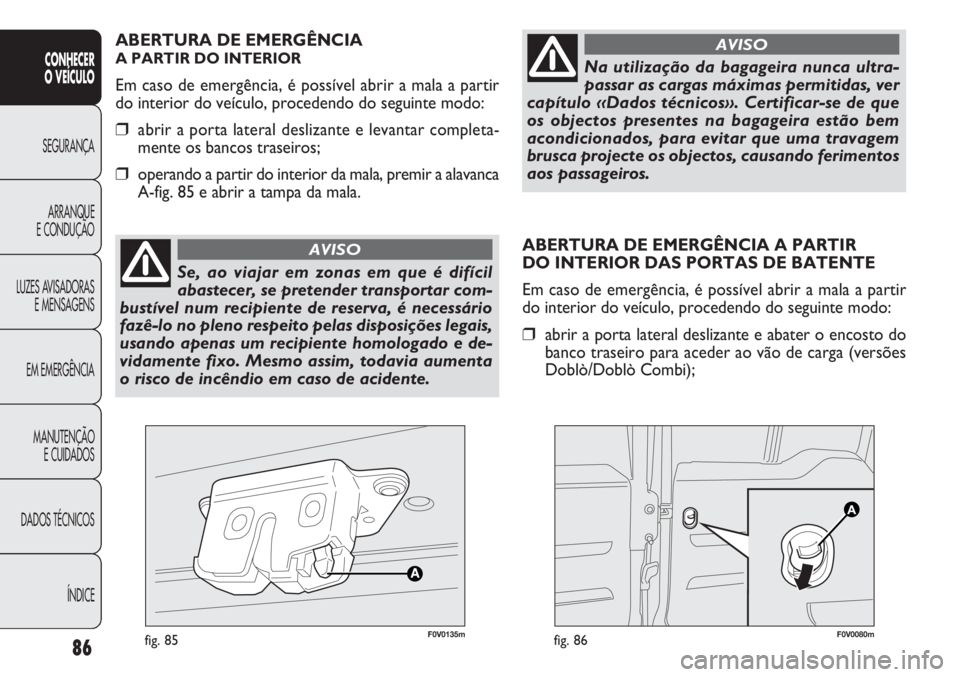 FIAT DOBLO COMBI 2014  Manual de Uso e Manutenção (in Portuguese) 86
CONHECER
O  VEÍC ULO
SEGURANÇA ARRANQUE
E CONDUÇÃO
LUZES A

VISADORAS
E MENSAGENS
EM EMERGÊNCIA
MANUTENÇÃO E CUIDADOS
DADOS TÉCNICOS
ÍNDICE
ABERTURA DE EMERGÊNCIA A PARTIR 
DO INTERIOR DA