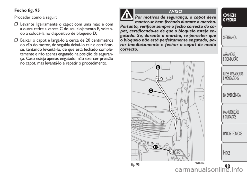 FIAT DOBLO COMBI 2014 Manual de Uso e Manutenção (in Portuguese) Fecho fig. 95
Proceder como a seguir:
❒Levante ligeiramente o capot com uma mão e com
a outra retire a vareta C do seu alojamento E, voltan-
do a colocá-la no dispositivo de bloqueio D;
❒Baixar FIAT DOBLO COMBI 2014 Manual de Uso e Manutenção (in Portuguese) Fecho fig. 95
Proceder como a seguir:
❒Levante ligeiramente o capot com uma mão e com
a outra retire a vareta C do seu alojamento E, voltan-
do a colocá-la no dispositivo de bloqueio D;
❒Baixar