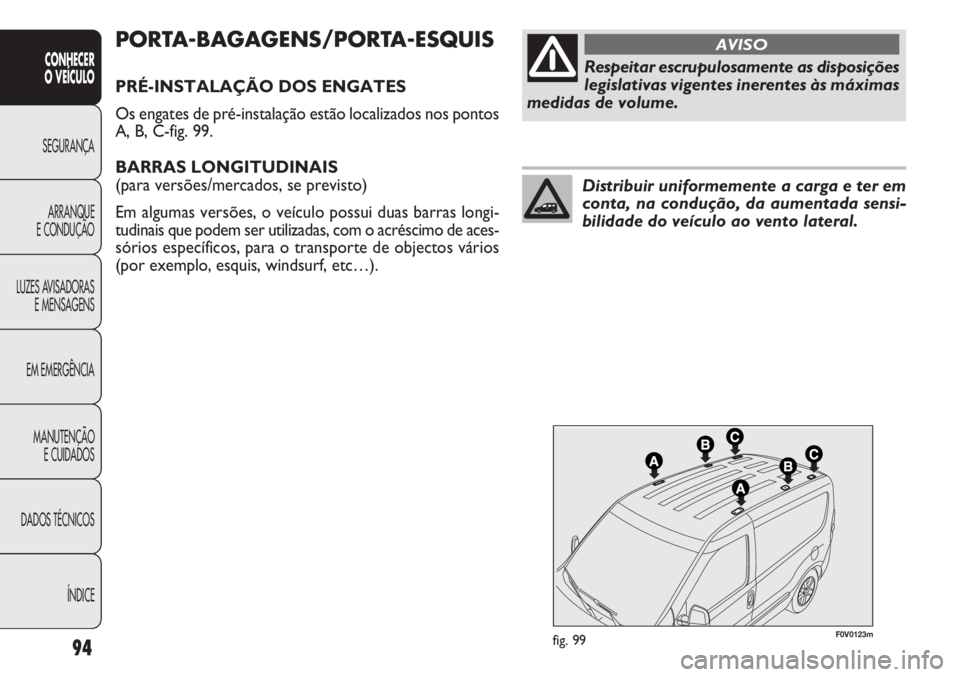 FIAT DOBLO COMBI 2014 Manual de Uso e Manutenção (in Portuguese) F0V0123mfig. 99
PORTA-BAGAGENS/PORTA-ESQUIS
PRÉ-INSTALAÇÃO DOS ENGATES
Os engates de pré-instalação estão localizados nos pontos
A, B, C-fig. 99.
BARRAS LONGITUDINAIS
(para versões/mercados, FIAT DOBLO COMBI 2014 Manual de Uso e Manutenção (in Portuguese) F0V0123mfig. 99
PORTA-BAGAGENS/PORTA-ESQUIS
PRÉ-INSTALAÇÃO DOS ENGATES
Os engates de pré-instalação estão localizados nos pontos
A, B, C-fig. 99.
BARRAS LONGITUDINAIS
(para versões/mercados,