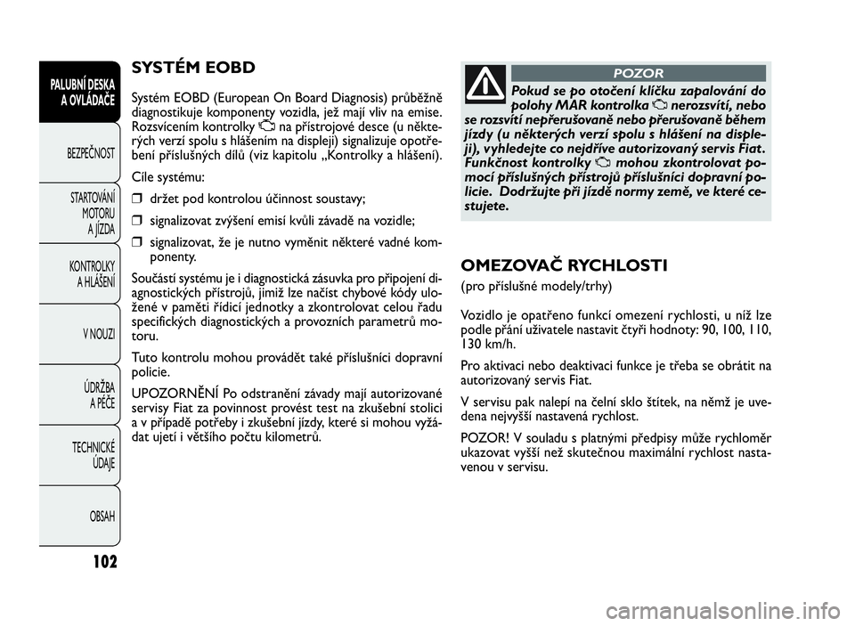 FIAT DOBLO COMBI 2009  Návod k použití a údržbě (in Czech) SYSTÉM EOBD
Systém EOBD (European On Board Diagnosis) průběžně
diagnostikuje komponenty vozidla, jež mají vliv na emise.
Rozsvícením kontrolkyUna přístrojové desce (u někte-
rých verzí