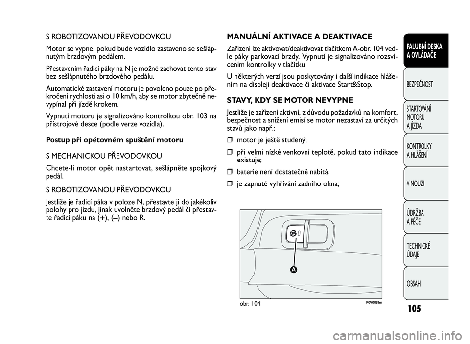 FIAT DOBLO COMBI 2010  Návod k použití a údržbě (in Czech) S ROBOTIZOVANOU PŘEVODOVKOU
Motor se vypne, pokud bude vozidlo zastaveno se sešláp-
nutým brzdovým pedálem.
Přestavením řadicí páky na N je možné zachovat tento stav
bez sešlápnutého b