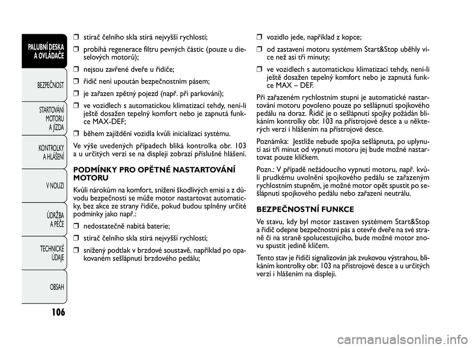 FIAT DOBLO COMBI 2009  Návod k použití a údržbě (in Czech) ❒vozidlo jede, například z kopce;
❒od zastavení motoru systémem Start&Stop uběhly ví-
ce než asi tři minuty;
❒ve vozidlech s automatickou klimatizací tehdy, není-li
ještě dosažen te