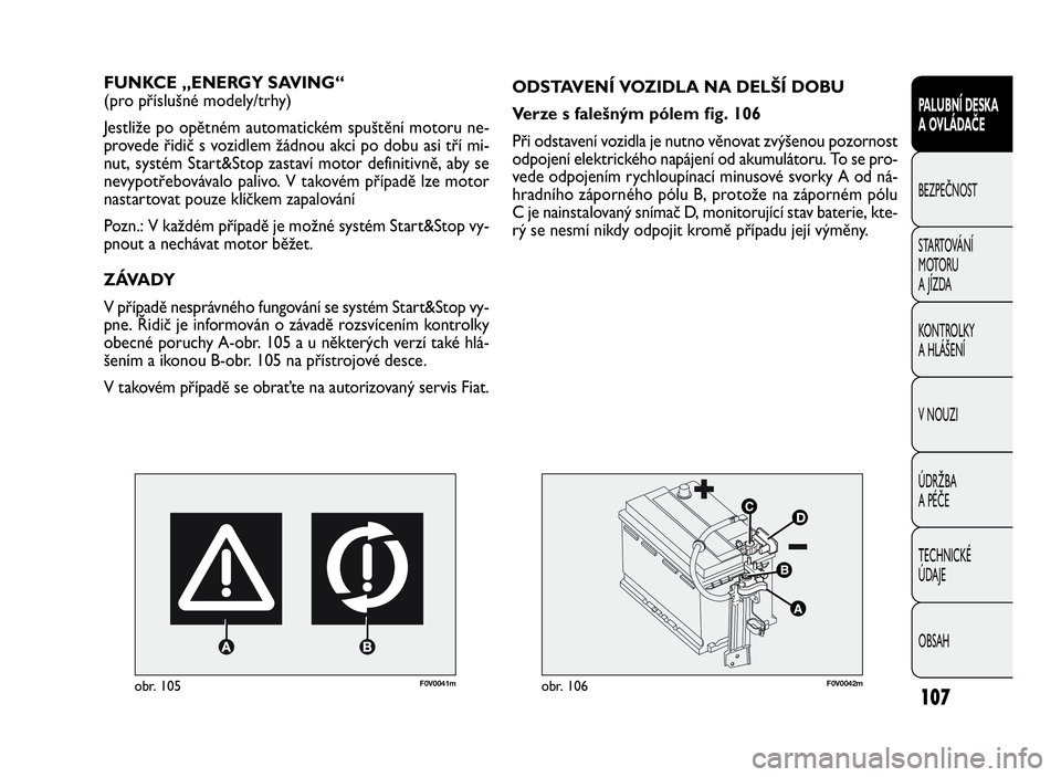 FIAT DOBLO COMBI 2009  Návod k použití a údržbě (in Czech) F0V0041mobr. 105
FUNKCE „ENERGY SAVING“
(pro příslušné modely/trhy)
Jestliže po opětném automatickém spuštění motoru ne-
provede řidič s vozidlem žádnou akci po dobu asi tří mi-
n