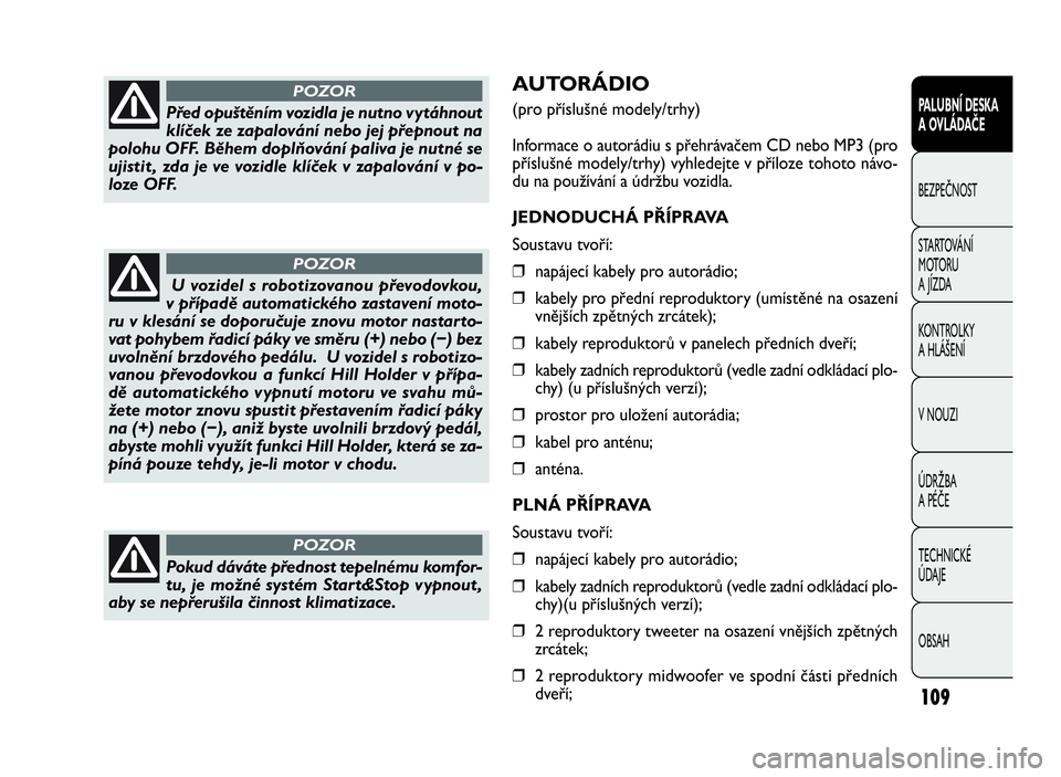 FIAT DOBLO COMBI 2010  Návod k použití a údržbě (in Czech) AUTORÁDIO
(pro příslušné modely/trhy)
Informace o autorádiu s přehrávačem CD nebo MP3 (pro
příslušné modely/trhy) vyhledejte v příloze tohoto návo-
du na používání a údržbu vozid
