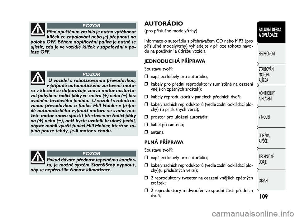 FIAT DOBLO COMBI 2009  Návod k použití a údržbě (in Czech) AUTORÁDIO
(pro příslušné modely/trhy)
Informace o autorádiu s přehrávačem CD nebo MP3 (pro
příslušné modely/trhy) vyhledejte v příloze tohoto návo-
du na používání a údržbu vozid