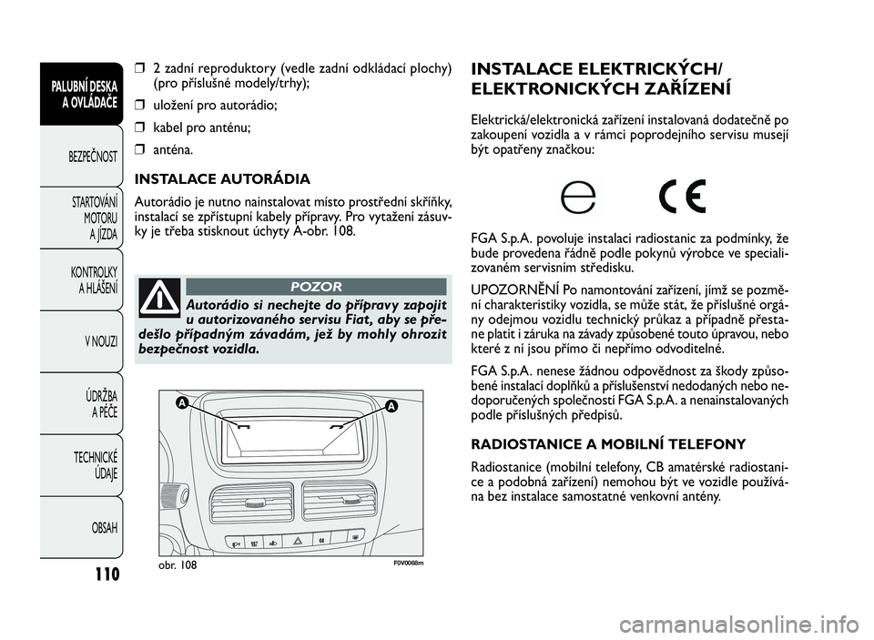 FIAT DOBLO COMBI 2010  Návod k použití a údržbě (in Czech) F0V0068mobr. 108
INSTALACE ELEKTRICKÝCH/
ELEKTRONICKÝCH ZAŘÍZENÍ
Elektrická/elektronická zařízení instalovaná dodatečně po
zakoupení vozidla a v rámci poprodejního servisu musejí
být