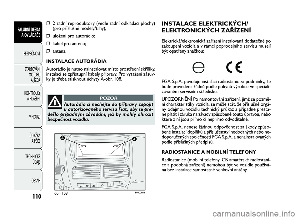 FIAT DOBLO COMBI 2009  Návod k použití a údržbě (in Czech) F0V0068mobr. 108
INSTALACE ELEKTRICKÝCH/
ELEKTRONICKÝCH ZAŘÍZENÍ
Elektrická/elektronická zařízení instalovaná dodatečně po
zakoupení vozidla a v rámci poprodejního servisu musejí
být