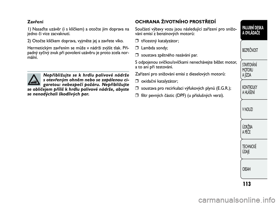 FIAT DOBLO COMBI 2010  Návod k použití a údržbě (in Czech) OCHRANA ŽIVOTNÍHO PROSTŘEDÍ
Součástí výbavy vozu jsou následující zařízení pro snižo-
vání emisí z benzínových motorů:
❒třícestný katalyzátor;
❒Lambda sondy;
❒soustava z