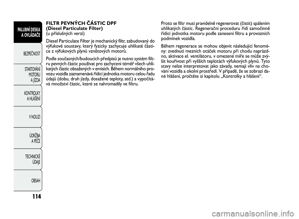 FIAT DOBLO COMBI 2009  Návod k použití a údržbě (in Czech) FILTR PEVNÝCH ČÁSTIC DPF
(Diesel Particulate Filter)
(u příslušných verzí)
Diesel Particulate Filter je mechanický filtr, zabudovaný do
výfukové soustavy, který fyzicky zachycuje uhlíkat