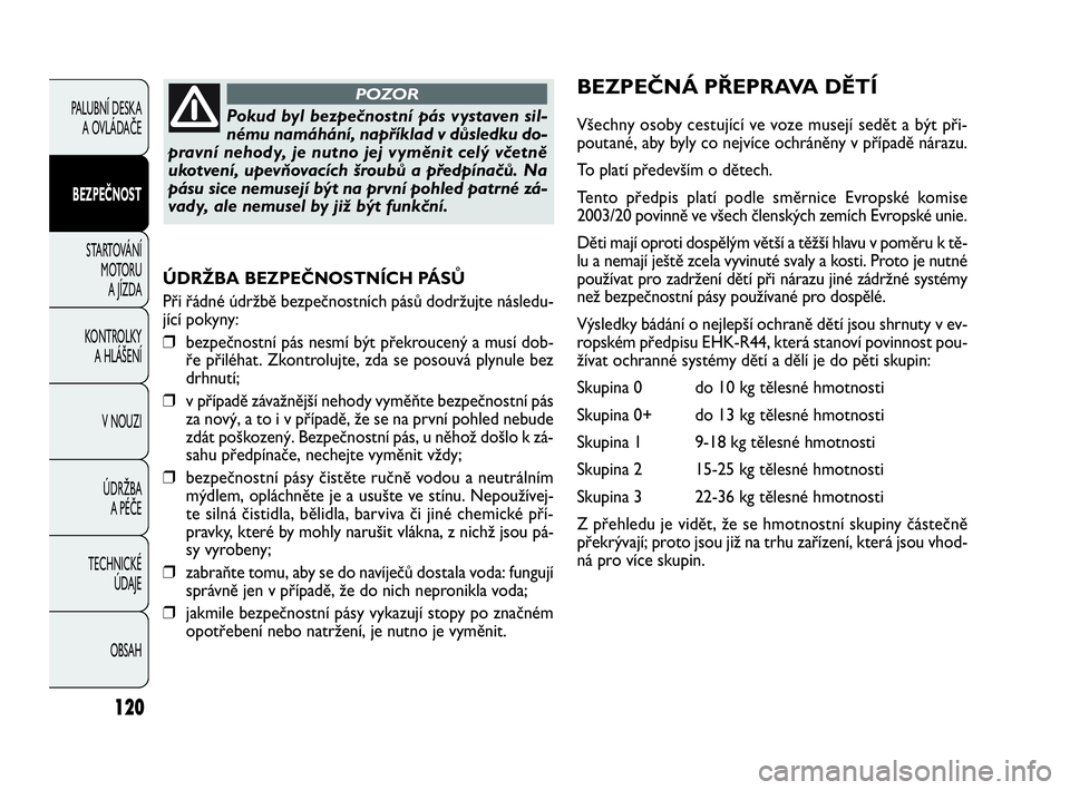 FIAT DOBLO COMBI 2010 Návod k použití a údržbě (in Czech) ÚDRŽBA BEZPEČNOSTNÍCH PÁSŮ
Při řádné údržbě bezpečnostních pásů dodržujte následu-
jící pokyny:
❒bezpečnostní pás nesmí být překroucený a musí dob-
ře přiléhat. Zkont FIAT DOBLO COMBI 2010 Návod k použití a údržbě (in Czech) ÚDRŽBA BEZPEČNOSTNÍCH PÁSŮ
Při řádné údržbě bezpečnostních pásů dodržujte následu-
jící pokyny:
❒bezpečnostní pás nesmí být překroucený a musí dob-
ře přiléhat. Zkont