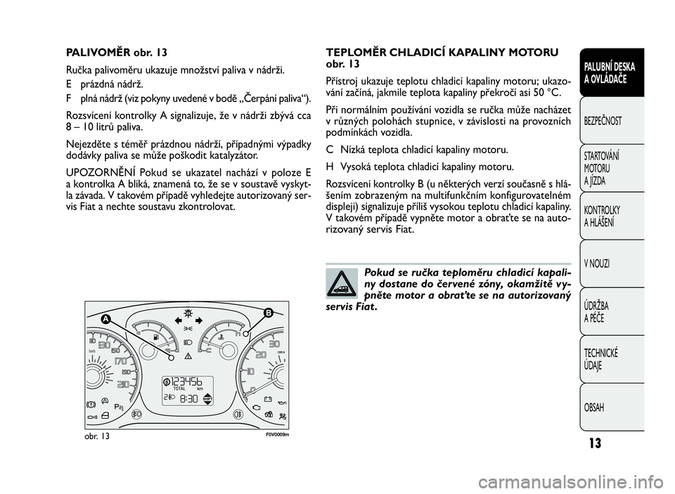 FIAT DOBLO COMBI 2009  Návod k použití a údržbě (in Czech) 13
PALUBNÍ DESKA
A OVLÁDAČE
BEZPEČNOST
STARTOVÁNÍ
M OTO RU
A JÍZDA
KONTROLKY
A HLÁŠENÍ
V NOUZI
ÚDRŽBA
A PÉČE
TECHNICKÉ
ÚDAJE
OBSAH
F0V0009mobr. 13
TEPLOMĚR CHLADICÍ KAPALINY MOTORU
o