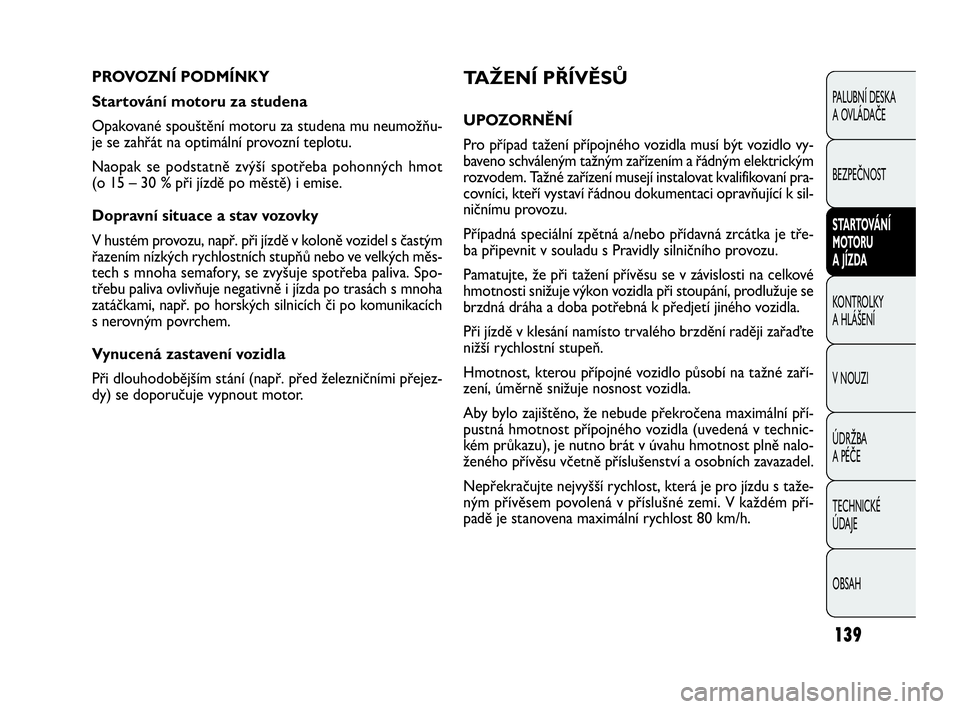FIAT DOBLO COMBI 2010 Návod k použití a údržbě (in Czech) TAŽENÍ PŘÍVĚSŮ
UPOZORNĚNÍ
Pro případ tažení přípojného vozidla musí být vozidlo vy-
baveno schváleným tažným zařízením a řádným elektrickým
rozvodem. Tažné zařízení mu FIAT DOBLO COMBI 2010 Návod k použití a údržbě (in Czech) TAŽENÍ PŘÍVĚSŮ
UPOZORNĚNÍ
Pro případ tažení přípojného vozidla musí být vozidlo vy-
baveno schváleným tažným zařízením a řádným elektrickým
rozvodem. Tažné zařízení mu