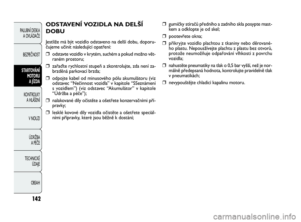 FIAT DOBLO COMBI 2010  Návod k použití a údržbě (in Czech) ❒gumičky stíračů předního a zadního skla posypte mast-
kem a odklopte je od skel;
❒pootevřete okna;
❒přikryjte vozidlo plachtou z tkaniny nebo děrované-
ho plastu. Nepousžívejte pla