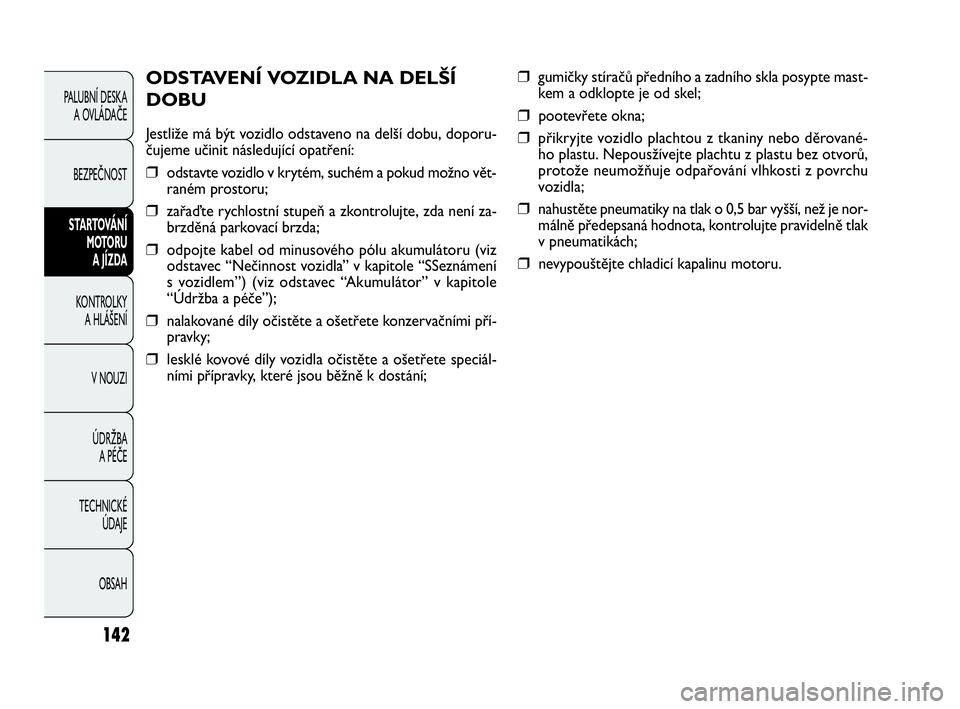 FIAT DOBLO COMBI 2009 Návod k použití a údržbě (in Czech) ❒gumičky stíračů předního a zadního skla posypte mast-
kem a odklopte je od skel;
❒pootevřete okna;
❒přikryjte vozidlo plachtou z tkaniny nebo děrované-
ho plastu. Nepousžívejte pla FIAT DOBLO COMBI 2009 Návod k použití a údržbě (in Czech) ❒gumičky stíračů předního a zadního skla posypte mast-
kem a odklopte je od skel;
❒pootevřete okna;
❒přikryjte vozidlo plachtou z tkaniny nebo děrované-
ho plastu. Nepousžívejte pla