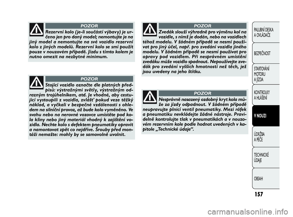 FIAT DOBLO COMBI 2009  Návod k použití a údržbě (in Czech) 157
PALUBNÍ DESKA 
A OVLÁDAČE
BEZPEČNOST
STARTOVÁNÍ 
M OTO RU  
A JÍZDA
KONTROLKY 
A HLÁŠENÍ
V NOUZI
ÚDRŽBA 
A PÉČE
TECHNICKÉ 
ÚDAJE
OBSAH
Rezervní kolo ( je-li součástí výbavy) j