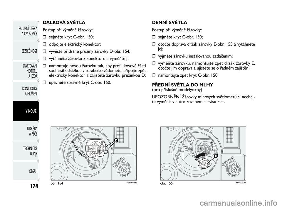 FIAT DOBLO COMBI 2010  Návod k použití a údržbě (in Czech) F0V0032mobr. 154F0V0033mobr. 155
DENNÍ SVĚTLA
Postup při výměně žárovky:
❒sejměte kryt C-obr. 150;
❒otočte doprava držák žárovky E-obr. 155 a vytáhněte
jej;
❒vyjměte žárovku i