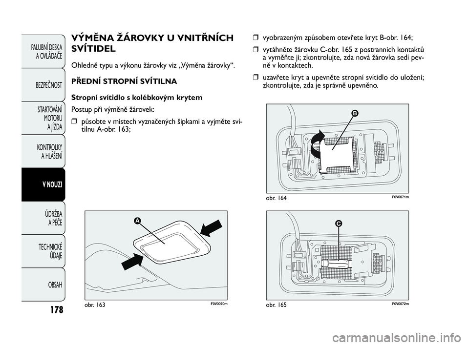 FIAT DOBLO COMBI 2010  Návod k použití a údržbě (in Czech) ❒vyobrazeným způsobem otevřete kryt B-obr. 164;
❒vytáhněte žárovku C-obr. 165 z postranních kontaktů
a vyměňte ji; zkontrolujte, zda nová žárovka sedí pev-
ně v kontaktech.
❒uzav