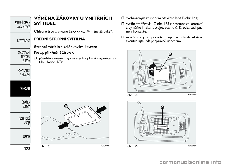 FIAT DOBLO COMBI 2009 Návod k použití a údržbě (in Czech) ❒vyobrazeným způsobem otevřete kryt B-obr. 164;
❒vytáhněte žárovku C-obr. 165 z postranních kontaktů
a vyměňte ji; zkontrolujte, zda nová žárovka sedí pev-
ně v kontaktech.
❒uzav FIAT DOBLO COMBI 2009 Návod k použití a údržbě (in Czech) ❒vyobrazeným způsobem otevřete kryt B-obr. 164;
❒vytáhněte žárovku C-obr. 165 z postranních kontaktů
a vyměňte ji; zkontrolujte, zda nová žárovka sedí pev-
ně v kontaktech.
❒uzav