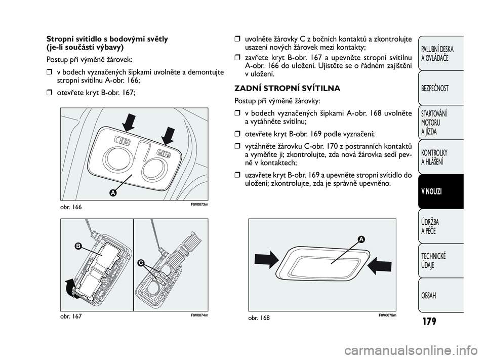 FIAT DOBLO COMBI 2010  Návod k použití a údržbě (in Czech) ❒uvolněte žárovky C z bočních kontaktů a zkontrolujte
usazení nových žárovek mezi kontakty;
❒zavřete kryt B-obr. 167 a upevněte stropní svítilnu 
A-obr. 166 do uložení. Ujistěte s