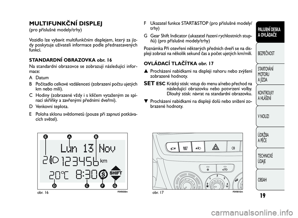 FIAT DOBLO COMBI 2009  Návod k použití a údržbě (in Czech) F0V0038mobr. 16F0V0012mobr. 17
F Ukazatel funkce START&STOP (pro příslušné modely/
trhy)
G Gear Shift Indicator (ukazatel řazení rychlostních stup-
ňů) (pro příslušné modely/trhy)
Poznám