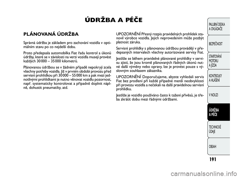 FIAT DOBLO COMBI 2009 Návod k použití a údržbě (in Czech) 191
PALUBNÍ DESKA
A OVLÁDAČE
BEZPEČNOST
STARTOVÁNÍ
M OTO RU
A JÍZDA
KONTROLKY
A HLÁŠENÍ
V NOUZI
ÚDRŽBA
A PÉČE
TECHNICKÉ
ÚDAJE
OBSAH
ÚDRŽBA A PÉČE
PLÁNOVANÁ ÚDRŽBA
Správ FIAT DOBLO COMBI 2009 Návod k použití a údržbě (in Czech) 191
PALUBNÍ DESKA
A OVLÁDAČE
BEZPEČNOST
STARTOVÁNÍ
M OTO RU
A JÍZDA
KONTROLKY
A HLÁŠENÍ
V NOUZI
ÚDRŽBA
A PÉČE
TECHNICKÉ
ÚDAJE
OBSAH
ÚDRŽBA A PÉČE
PLÁNOVANÁ ÚDRŽBA
Správ