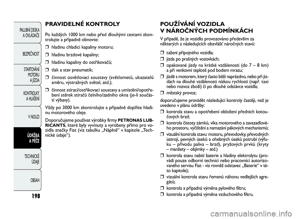 FIAT DOBLO COMBI 2009 Návod k použití a údržbě (in Czech) POUŽÍVÁNÍ VOZIDLA
V NÁROČNÝCH PODMÍNKÁCH
V případě, že je vozidlo provozováno především za
některých z následujících obzvlášť náročných stavů:
❒ tažení přípojného FIAT DOBLO COMBI 2009 Návod k použití a údržbě (in Czech) POUŽÍVÁNÍ VOZIDLA
V NÁROČNÝCH PODMÍNKÁCH
V případě, že je vozidlo provozováno především za
některých z následujících obzvlášť náročných stavů:
❒ tažení přípojného