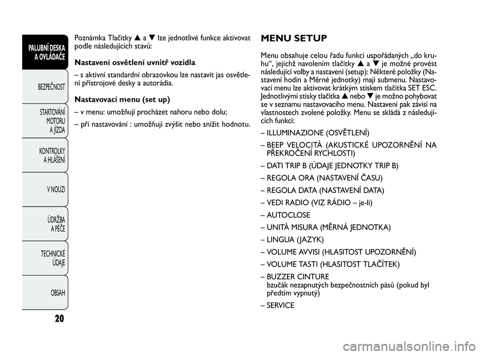 FIAT DOBLO COMBI 2010 Návod k použití a údržbě (in Czech) MENU SETUP
Menu obsahuje celou řadu funkcí uspořádaných „do kru-
hu“, jejichž navolením tlačítky▲a▼je možné provést
následující volby a nastavení (setup): Některé položky (N FIAT DOBLO COMBI 2010 Návod k použití a údržbě (in Czech) MENU SETUP
Menu obsahuje celou řadu funkcí uspořádaných „do kru-
hu“, jejichž navolením tlačítky▲a▼je možné provést
následující volby a nastavení (setup): Některé položky (N