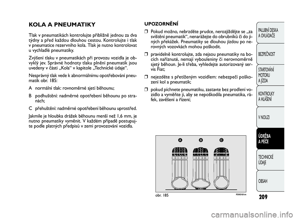 FIAT DOBLO COMBI 2009  Návod k použití a údržbě (in Czech) 209
PALUBNÍ DESKA 
A OVLÁDAČE
BEZPEČNOST
STARTOVÁNÍ 
M OTO RU  
A JÍZDA
KONTROLKY 
A HLÁŠENÍ
V NOUZI
ÚDRŽBA 
A PÉČE
TECHNICKÉ 
ÚDAJE
OBSAH
UPOZORNĚNÍ
❒Pokud možno, nebrzděte prud