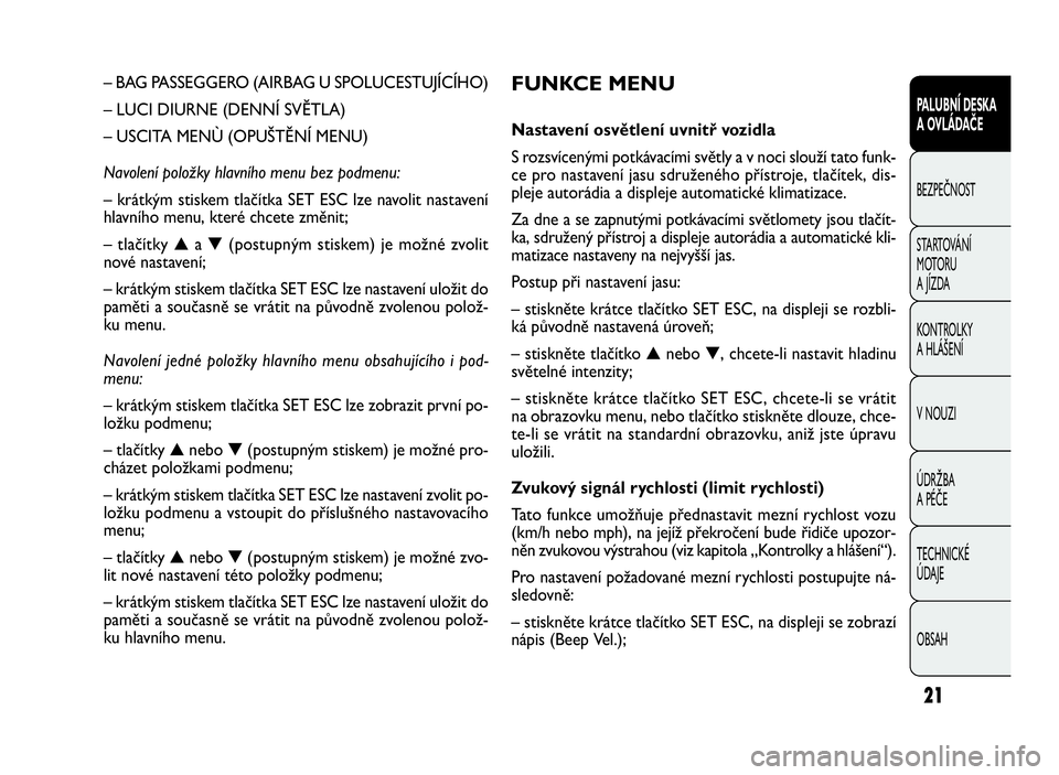 FIAT DOBLO COMBI 2010 Návod k použití a údržbě (in Czech) FUNKCE MENU
Nastavení osvětlení uvnitř vozidla
S rozsvícenými potkávacími světly a v noci slouží tato funk-
ce pro nastavení jasu sdruženého přístroje, tlačítek, dis-
pleje autorádi FIAT DOBLO COMBI 2010 Návod k použití a údržbě (in Czech) FUNKCE MENU
Nastavení osvětlení uvnitř vozidla
S rozsvícenými potkávacími světly a v noci slouží tato funk-
ce pro nastavení jasu sdruženého přístroje, tlačítek, dis-
pleje autorádi