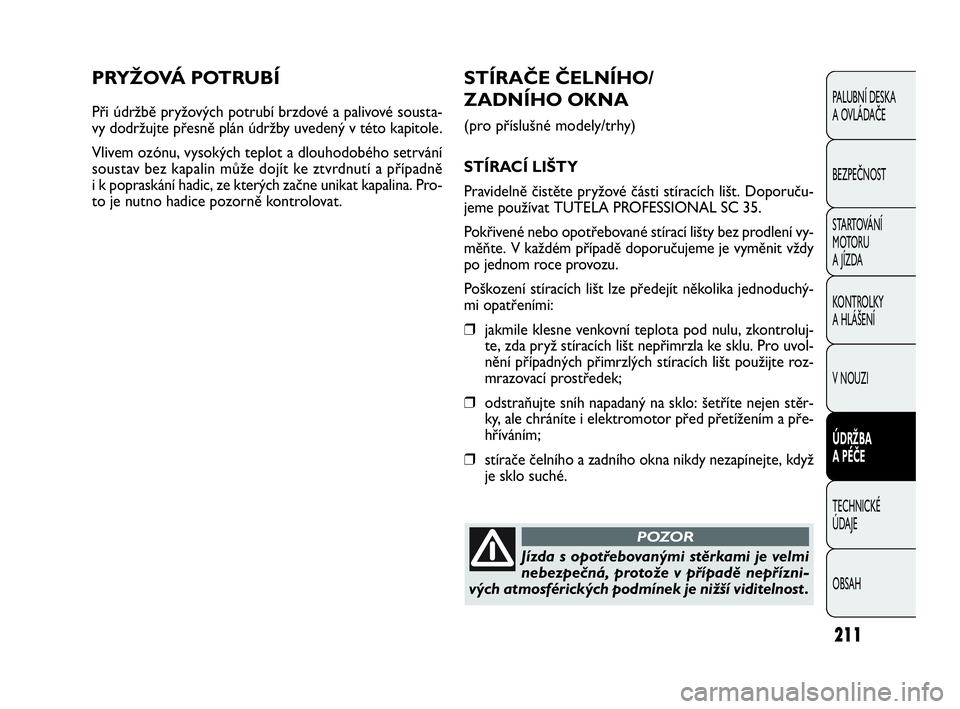 FIAT DOBLO COMBI 2009 Návod k použití a údržbě (in Czech) PRYŽOVÁ POTRUBÍ
Při údržbě pryžových potrubí brzdové a palivové sousta-
vy dodržujte přesně plán údržby uvedený v této kapitole.
Vlivem ozónu, vysokých teplot a dlouhodobého set FIAT DOBLO COMBI 2009 Návod k použití a údržbě (in Czech) PRYŽOVÁ POTRUBÍ
Při údržbě pryžových potrubí brzdové a palivové sousta-
vy dodržujte přesně plán údržby uvedený v této kapitole.
Vlivem ozónu, vysokých teplot a dlouhodobého set