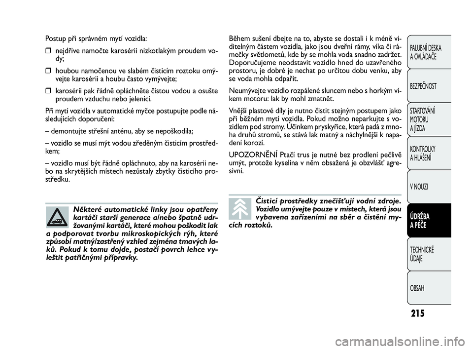 FIAT DOBLO COMBI 2009 Návod k použití a údržbě (in Czech) Postup při správném mytí vozidla:
❒nejdříve namočte karosérii nízkotlakým proudem vo-
dy;
❒houbou namočenou ve slabém čisticím roztoku omý-
vejte karosérii a houbu často vymývejt FIAT DOBLO COMBI 2009 Návod k použití a údržbě (in Czech) Postup při správném mytí vozidla:
❒nejdříve namočte karosérii nízkotlakým proudem vo-
dy;
❒houbou namočenou ve slabém čisticím roztoku omý-
vejte karosérii a houbu často vymývejt