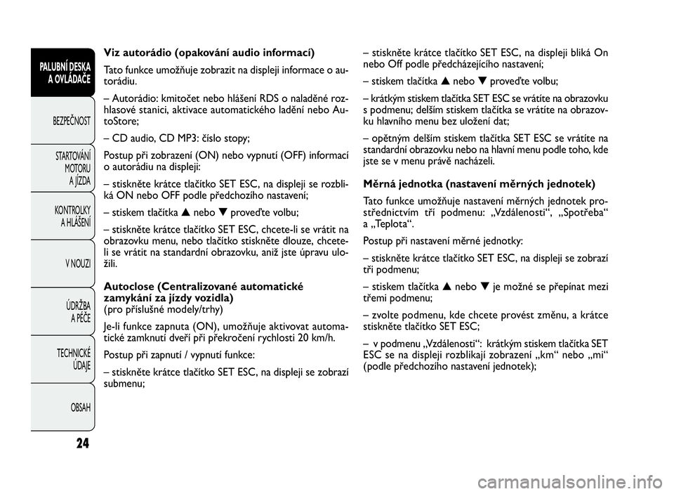 FIAT DOBLO COMBI 2009  Návod k použití a údržbě (in Czech) – stiskněte krátce tlačítko SET ESC, na displeji bliká On
nebo Off podle předcházejícího nastavení;
– stiskem tlačítka▲nebo▼proveďte volbu;
– krátkým stiskem tlačítka SET ES