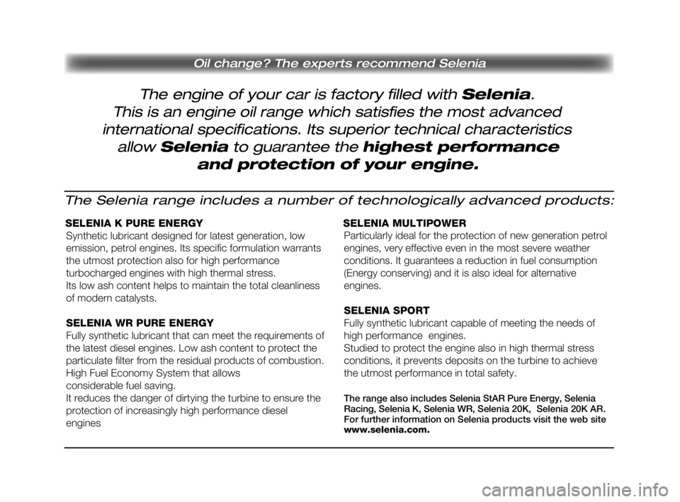 FIAT DOBLO COMBI 2009 Návod k použití a údržbě (in Czech) The engine of your car is factory filled with Selenia.
Oil change? The experts recommend Selenia
This is an engine oil range which satisfies the most advanced
international specifications. Its superi FIAT DOBLO COMBI 2009 Návod k použití a údržbě (in Czech) The engine of your car is factory filled with Selenia.
Oil change? The experts recommend Selenia
This is an engine oil range which satisfies the most advanced
international specifications. Its superi