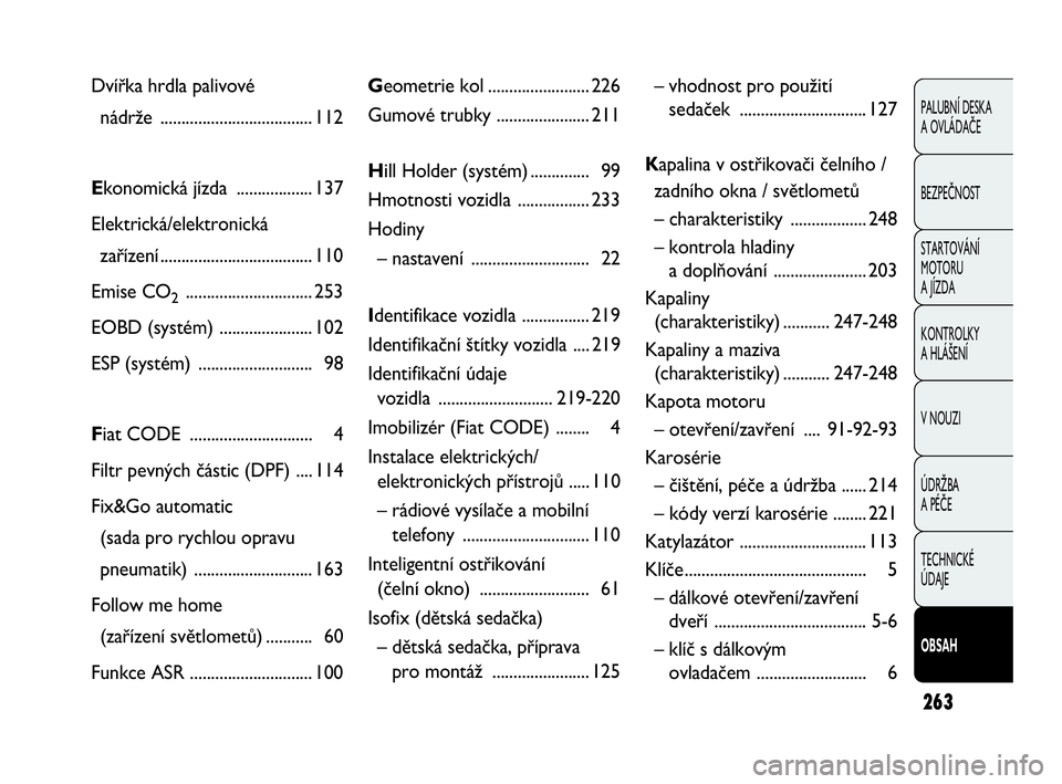 FIAT DOBLO COMBI 2009  Návod k použití a údržbě (in Czech) 263
PALUBNÍ DESKA 
A OVLÁDAČE
BEZPEČNOST
STARTOVÁNÍ 
MOTORU 
A JÍZDA
KONTROLKY 
A HLÁŠENÍ
V NOUZI
ÚDRŽBA 
A PÉČE
TECHNICKÉ 
ÚDAJE
OBSAH
Geometrie kol........................ 226
Gumov�