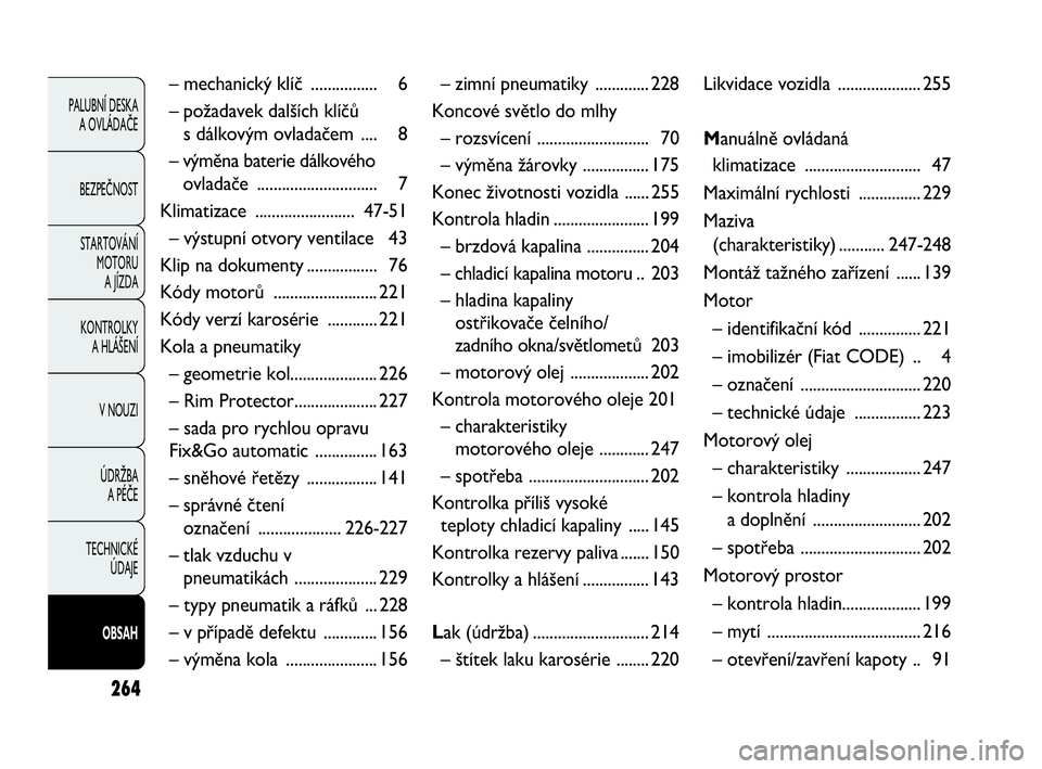 FIAT DOBLO COMBI 2009  Návod k použití a údržbě (in Czech) 264
PALUBNÍ DESKA 
A OVLÁDAČE
BEZPEČNOST
STARTOVÁNÍ 
MOTORU 
A JÍZDA
KONTROLKY 
A HLÁŠENÍ
V NOUZI
ÚDRŽBA 
A PÉČE
TECHNICKÉ 
ÚDAJE
OBSAH
– mechanický klíč ................ 6
– po