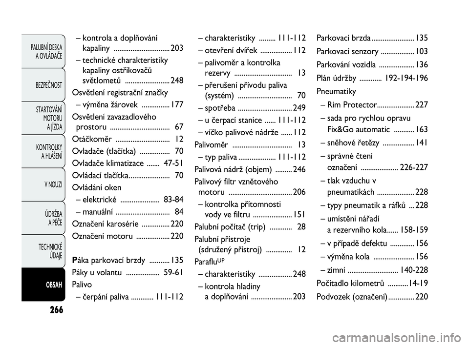 FIAT DOBLO COMBI 2010  Návod k použití a údržbě (in Czech) 266
PALUBNÍ DESKA 
A OVLÁDAČE
BEZPEČNOST
STARTOVÁNÍ 
MOTORU 
A JÍZDA
KONTROLKY 
A HLÁŠENÍ
V NOUZI
ÚDRŽBA 
A PÉČE
TECHNICKÉ 
ÚDAJE
OBSAH
– kontrola a doplňování 
kapaliny .........