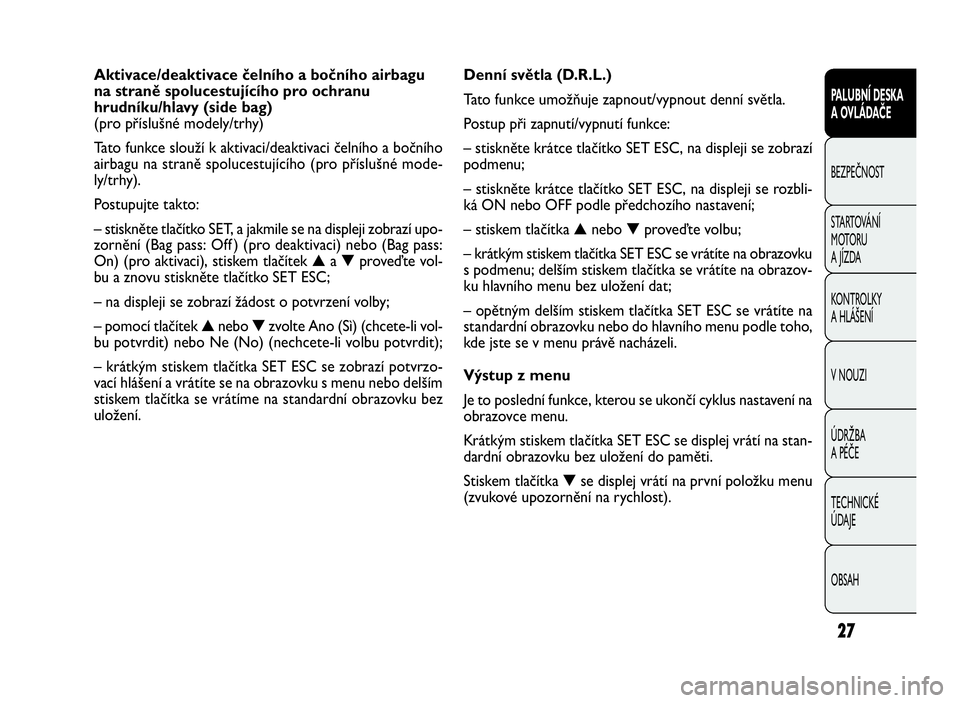 FIAT DOBLO COMBI 2009  Návod k použití a údržbě (in Czech) Denní světla (D.R.L.)
Tato funkce umožňuje zapnout/vypnout denní světla.
Postup při zapnutí/vypnutí funkce:
– stiskněte krátce tlačítko SET ESC, na displeji se zobrazí
podmenu;
– sti