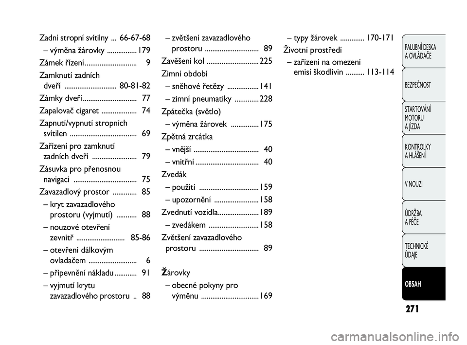 FIAT DOBLO COMBI 2009  Návod k použití a údržbě (in Czech) 271
PALUBNÍ DESKA 
A OVLÁDAČE
BEZPEČNOST
STARTOVÁNÍ 
MOTORU 
A JÍZDA
KONTROLKY 
A HLÁŠENÍ
V NOUZI
ÚDRŽBA 
A PÉČE
TECHNICKÉ 
ÚDAJE
OBSAH
Zadní stropní svítilny ...66-67-68
– výmě