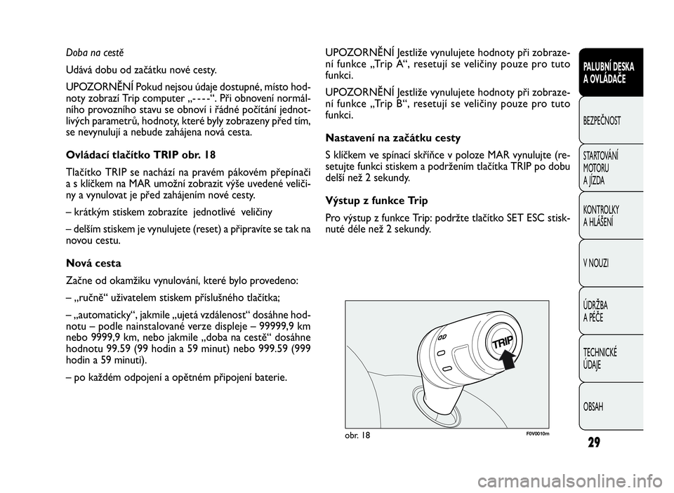 FIAT DOBLO COMBI 2010  Návod k použití a údržbě (in Czech) F0V0010mobr. 18
UPOZORNĚNÍ Jestliže vynulujete hodnoty při zobraze-
ní funkce „Trip A“, resetují se veličiny pouze pro tuto
funkci.
UPOZORNĚNÍ Jestliže vynulujete hodnoty při zobraze-
n