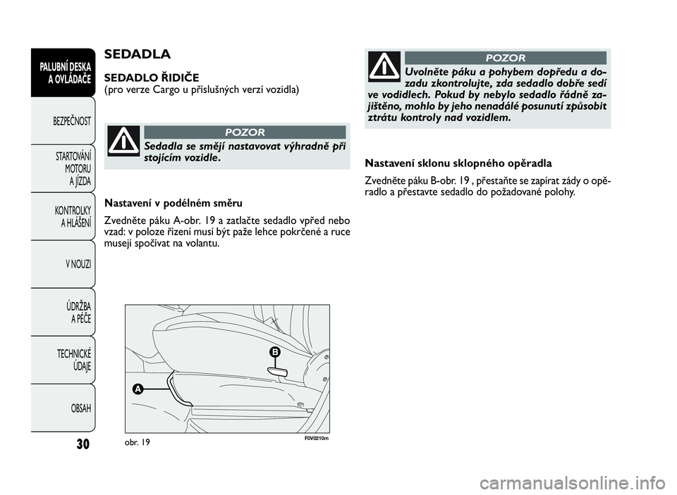 FIAT DOBLO COMBI 2009  Návod k použití a údržbě (in Czech) Nastavení sklonu sklopného opěradla
Zvedněte páku B-obr. 19 , přestaňte se zapírat zády o opě-
radlo a přestavte sedadlo do požadované polohy.
SEDADLA
SEDADLO ŘIDIČE
(pro verze Cargo u 